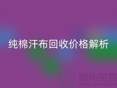 纯棉汗布回收价格解析，让你了解市场行情-库存面料回收公司