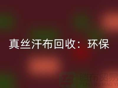 真丝汗布回收：环保与时尚的完美结合-杭州库存面料回收厂家
