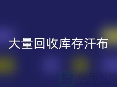 大量回收库存汗布的现状-库存汗布回收-收购库存汗布公司