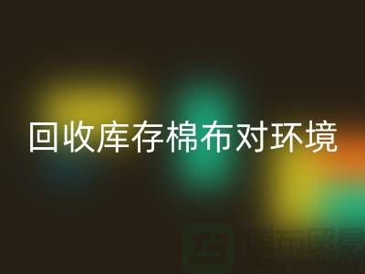 回收库存棉布对于环境保护具有积极的作用-收购库存棉布公司