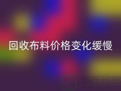 回收布料价格变化缓慢-生活质量得到了飞跃-北京回收布料厂家