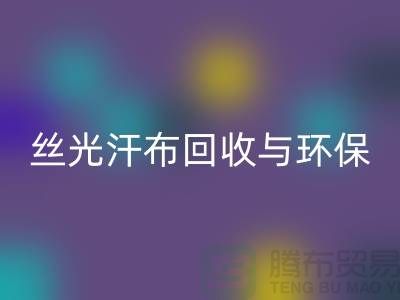 丝光汗布回收：环保与时尚的完美结合-南通库存开云在线登录公司