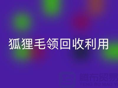 真毛回收_毛领回收_狐狸毛领回收利用_开云在线登录有限公司