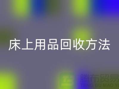 家纺_四件套_床上用品回收方法_开云在线登录有限公司