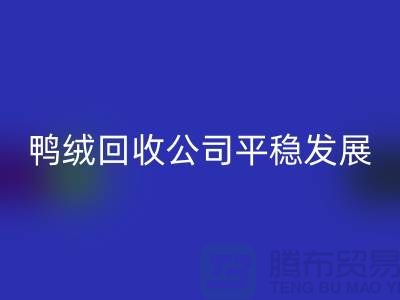 旧鸭绒回收公司商家更加的平稳发展_开云在线登录有限公司