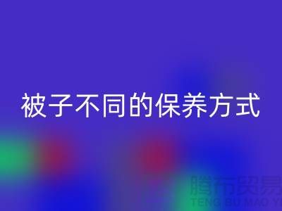 不同布料材质的被子不同的保养方式-南通床上用品四件套回收公司