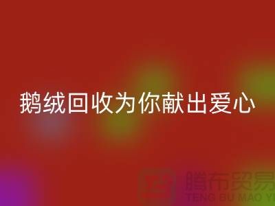 漂白鹅绒回收为你献出一份爱心-90鸭绒回收价格-国标羽绒回收