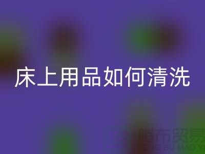 天丝床上用品如何清洗-床上用品都被你洗坏了-家纺库存回收公司
