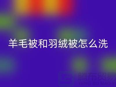 羊毛被和羽绒被怎么洗涤和保养方法-南通叠石桥库存开云（中国）公司