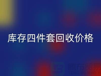 专业回收四件套-库存四件套回收价格-南通回收家纺库存公司