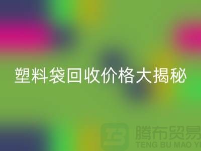 塑料袋回收价格大揭秘，上海腾布告诉你包装袋回收多少钱一斤