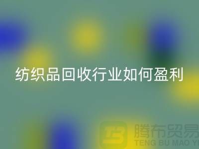 纺织品回收行业如何盈利，政策支持与补贴利用