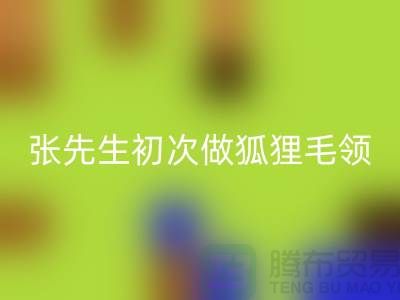 张先生初次做狐狸毛领比较谨慎-了解情况之后很释然-毛领回收厂家