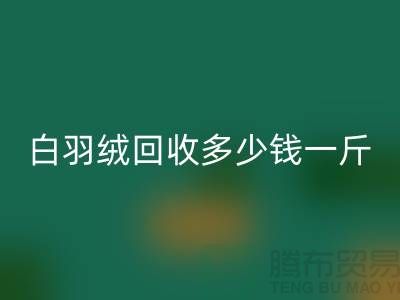 白鸭绒回收_灰鸭绒回收_羽绒回收多少钱一斤_回收羽绒厂家
