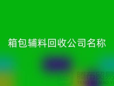 箱包辅料回收公司名称大全-衣服辅料回收平台-开云在线登录
