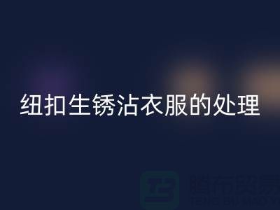 纽扣生锈沾衣服的处理办法-衣服纽扣回收价格-高价回收纽扣厂家