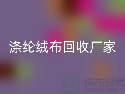 涤纶绒布回收厂家：为环保事业贡献力量-库存开云在线登录平台