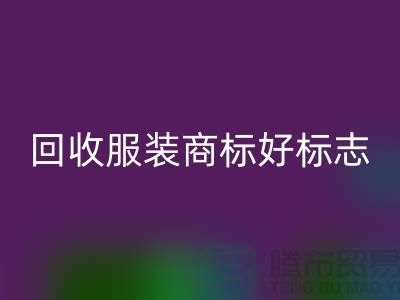 回收服装商标好标志的作用_服装辅料回收公司