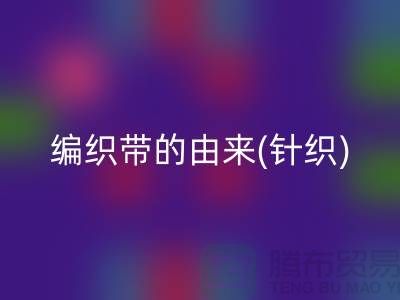 编织带的由来(针织)-编织带回收多少钱一吨-编织带回收厂家