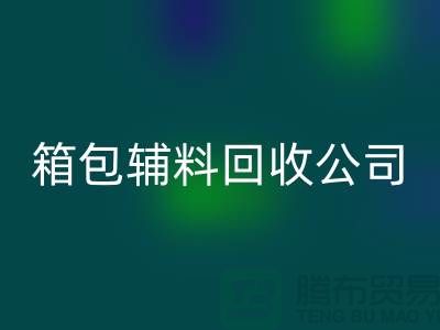 箱包辅料回收公司名称有哪些-衣服辅料回收-库存辅料回收平台