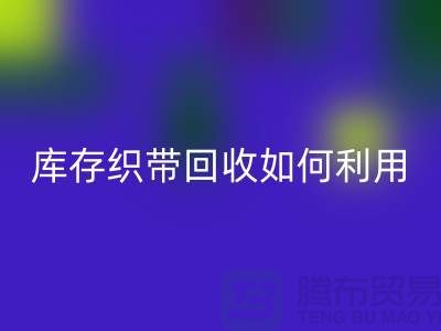 库存织带回收公司把织带卖到哪里_开云在线登录有限公司