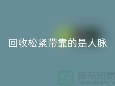 大量回收松紧带靠的是人脉_开云在线登录有限公司