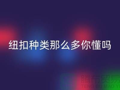 纽扣种类那么多可是你究竟懂吗-回收纽扣-库存纽扣回收公司