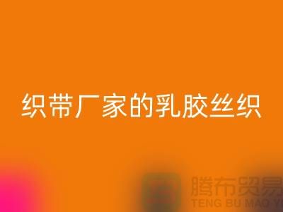 织带厂家生产的乳胶丝织带特点-回收库存织带-回收织带网站