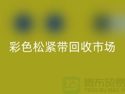 彩色松紧带回收市场惊人巨大_开云在线登录有限公司