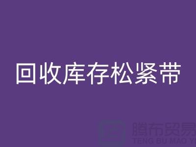 回收库存松紧带_回收松紧带有哪里好处_开云在线登录