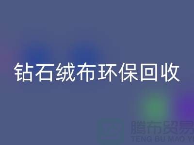 钻石绒布回收环保与经济并重共创绿色未来-苏州面料回收公司