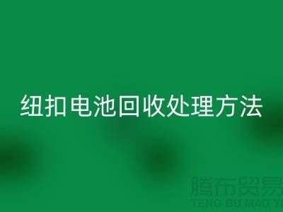 纽扣电池回收处理方法：环保与资源利用的双重关注-纽扣厂家