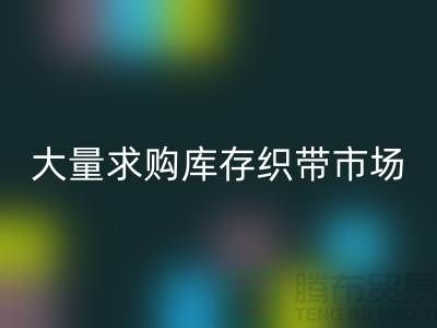 库存织带回收_大量求购库存织带市场_开云在线登录有限公司