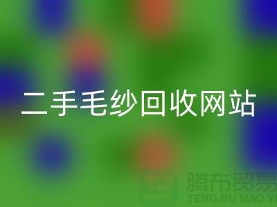 二手毛纱回收网站大比拼，哪个更值得信赖？-开云在线登录