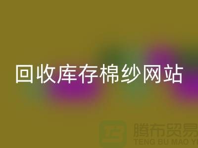 回收库存棉纱网站哪个好？库存棉纱回收价格首选“上海腾布”