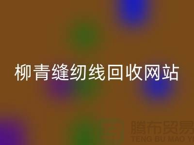 宝塔缝纫线回收_品牌涤纶缝纫线回收行情_柳青缝纫线回收网站