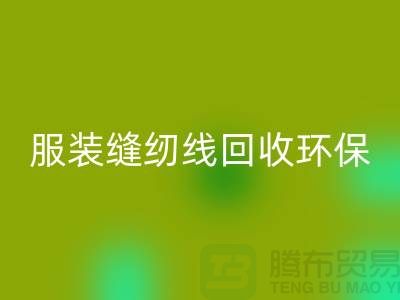服装缝纫线回收环保的新篇章-回收库存纱线-上海缝纫线回收