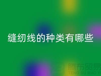 缝纫线知识：缝纫线的种类有哪些_开云在线登录有限公司