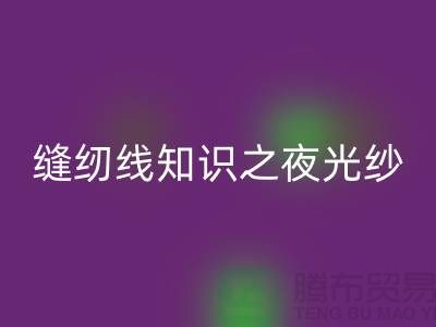 缝纫线知识之夜光纱-回收库存缝纫线厂家