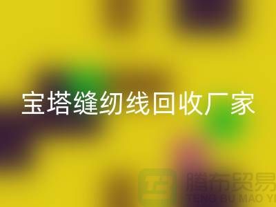 高士缝纫线回收_亚曼缝纫线回收_宝塔缝纫线回收厂家