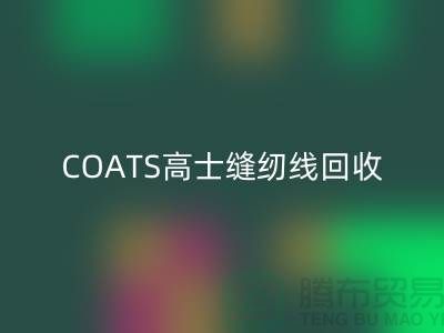COATS高士缝纫线回收A&E缝纫线回收_库存缝纫线回收网站