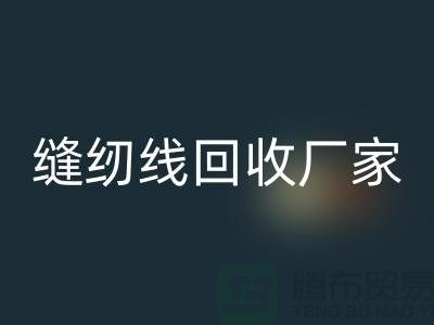 缝纫线回收厂家_大量求购库存缝纫线_开云在线登录有限公司
