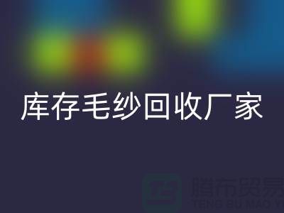 库存毛纱回收厂家-大量高价回收毛纱价格-二手毛纱回收公司