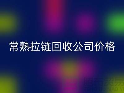 常熟拉链回收公司价格报价大比拼_苏州回收拉链网站