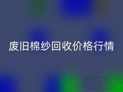 废旧棉纱回收价格行情走势-棉纱回收多少钱一吨-毛纱回收厂家