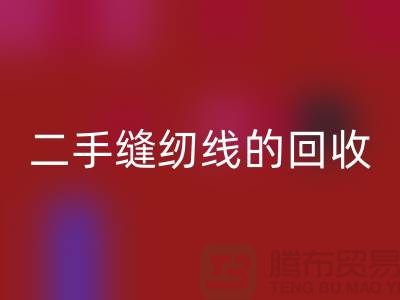 二手缝纫线回收：环保的新时尚-缝纫线收购-缝纫线回收市场