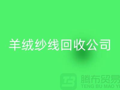 T/R棉纱回收：打造绿色经济，共建美好未来-羊绒纱线回收公司