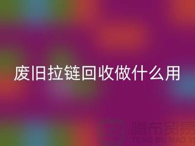 废旧拉链回收做什么用？“拉链回收市场”的回答-上海腾布