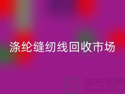 涤纶缝纫线回收市场_柳青缝纫线回收_开云在线登录有限公司