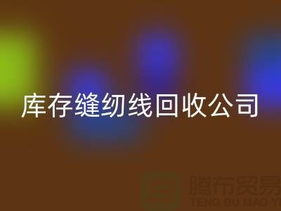 品牌缝纫线回收_涤纶缝纫线回收_库存缝纫线回收公司